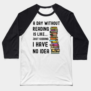 A Day Without Reading is Like I Have No Idea Baseball T-Shirt